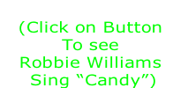 CharlesArt Cinema
(Click on Button 
To see 
Robbie Williams
 Sing “Candy”)